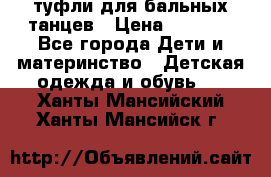 туфли для бальных танцев › Цена ­ 1 500 - Все города Дети и материнство » Детская одежда и обувь   . Ханты-Мансийский,Ханты-Мансийск г.